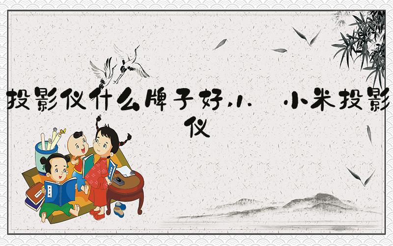 投影仪什么牌子好 1. 小米投影仪